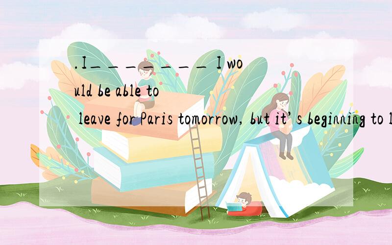 .I_______ I would be able to leave for Paris tomorrow, but it’s beginning to look difficult.A. hope   B. was hoping  C. had hoped  D. hoped