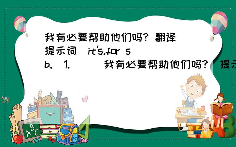 我有必要帮助他们吗? 翻译 提示词（it's.for sb.)1.      我有必要帮助他们吗?  提示词（it's.for sb.)                            2. 陈飞比陈敏更强壮     (than)   3.英语老师对我们有一套   the  English teacher