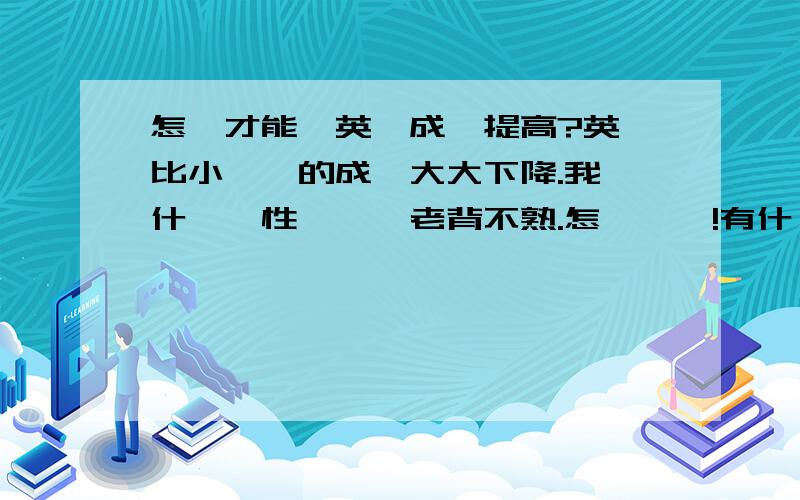 怎麼才能讓英語成績提高?英語比小學時的成績大大下降.我沒什麼記性,單詞老背不熟.怎麼辦吖!有什麼好的學習方法能讓英語成績提高呢?