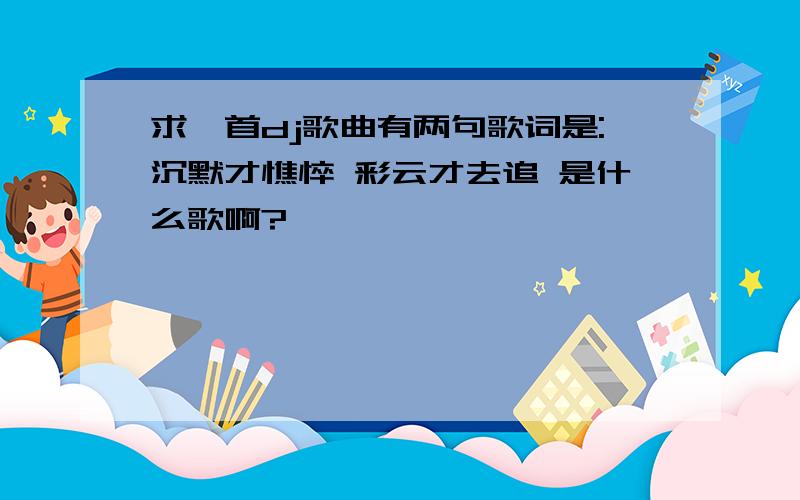 求一首dj歌曲有两句歌词是:沉默才憔悴 彩云才去追 是什么歌啊?