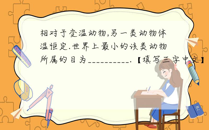 相对于变温动物,另一类动物体温恒定.世界上最小的该类动物所属的目为__________.【填写三字中文】