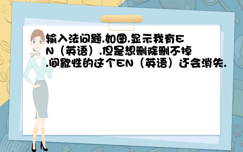 输入法问题.如图.显示我有EN（英语）.但是想删除删不掉.间歇性的这个EN（英语）还会消失.