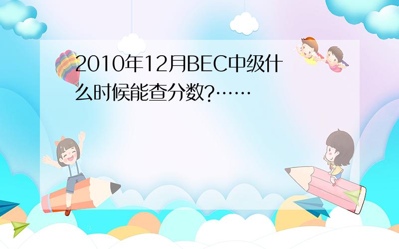 2010年12月BEC中级什么时候能查分数?……