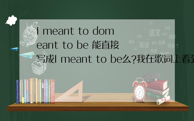 I meant to domeant to be 能直接写成I meant to be么?我在歌词上看到I never meant to be so cold,但是不是应该加个系动词么?