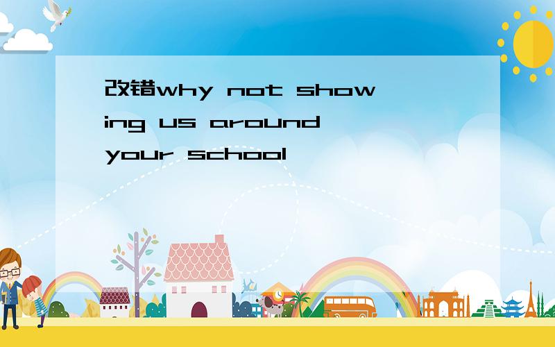 改错why not showing us around your school