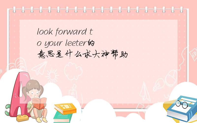 look forward to your leeter的意思是什么求大神帮助