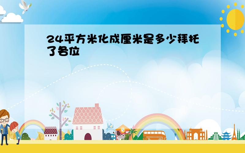 24平方米化成厘米是多少拜托了各位