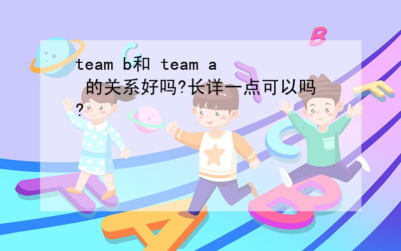 team b和 team a 的关系好吗?长详一点可以吗?