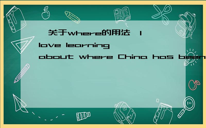 【关于where的用法】I love learning about where China has been and where it will be in next 20 years.我想了解中国的情况以及它接下来20年的发展情况.Q：为什么这里用where