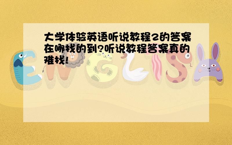 大学体验英语听说教程2的答案在哪找的到?听说教程答案真的难找!