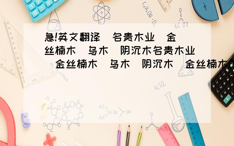 急!英文翻译  名贵木业\金丝楠木\乌木\阴沉木名贵木业\金丝楠木\乌木\阴沉木\金丝楠木的清式房院及板材