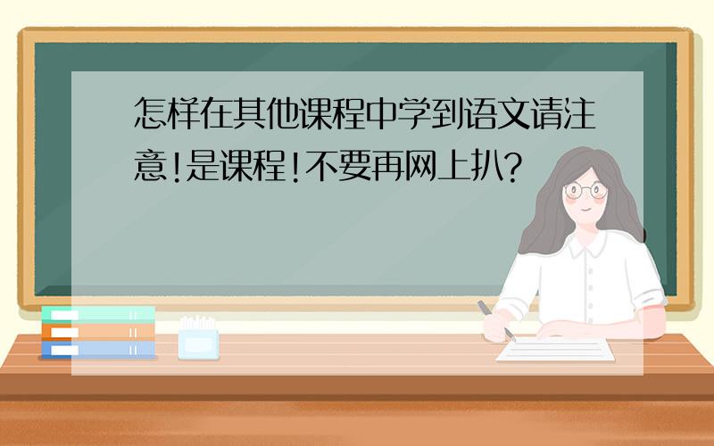 怎样在其他课程中学到语文请注意!是课程!不要再网上扒?