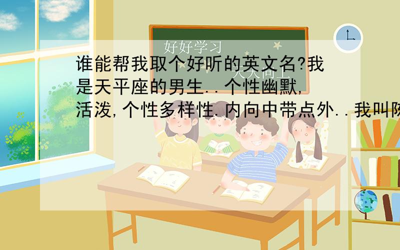 谁能帮我取个好听的英文名?我是天平座的男生..个性幽默,活泼,个性多样性.内向中带点外..我叫陈福祺;//