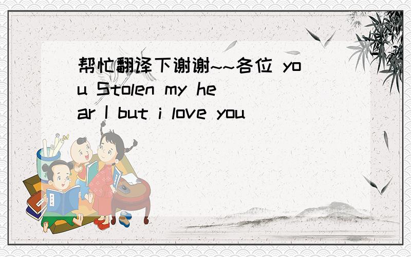 帮忙翻译下谢谢~~各位 you Stolen my hear I but i love you