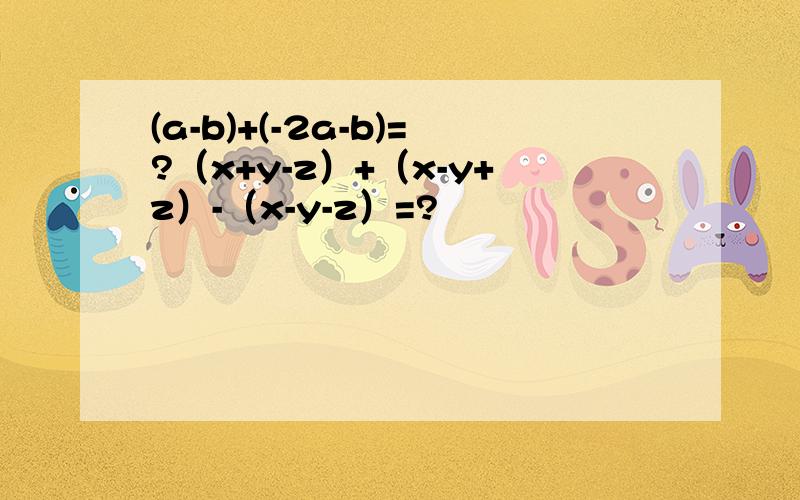 (a-b)+(-2a-b)=?（x+y-z）+（x-y+z）-（x-y-z）=?