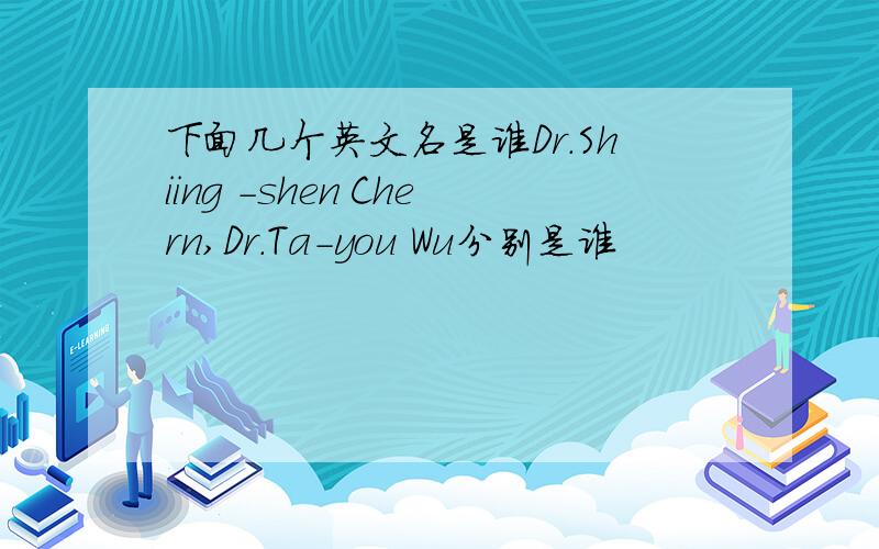 下面几个英文名是谁Dr.Shiing -shen Chern,Dr.Ta-you Wu分别是谁