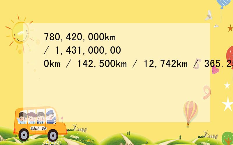 780,420,000km / 1,431,000,000km / 142,500km / 12,742km / 365.25/用英语怎么说?回答要正确!