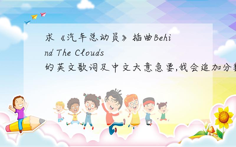 求《汽车总动员》插曲Behind The Clouds 的英文歌词及中文大意急要,我会追加分数的噢~还想知道Life is a highway,Our Town,Life Could Be A Dream的中英文歌词,