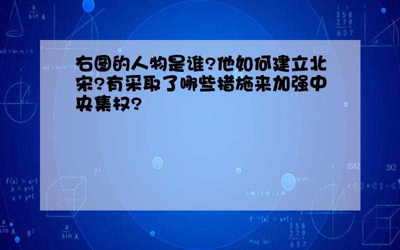 右图的人物是谁?他如何建立北宋?有采取了哪些措施来加强中央集权?