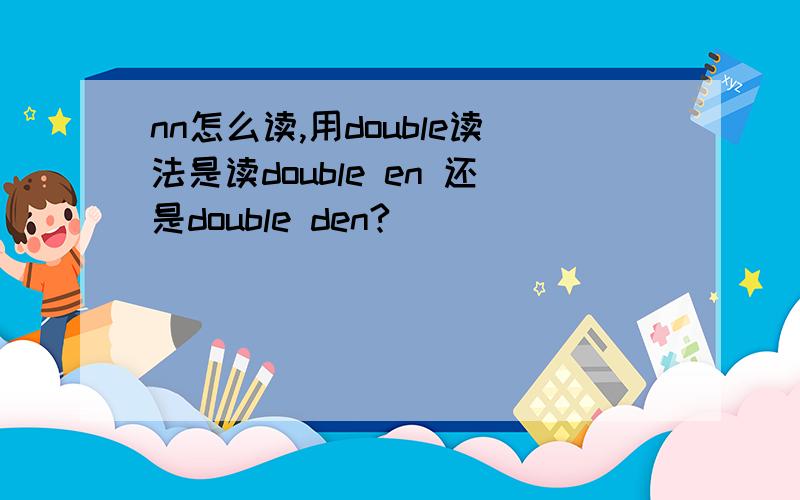 nn怎么读,用double读法是读double en 还是double den?