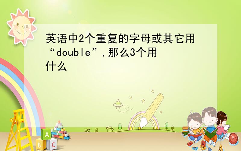 英语中2个重复的字母或其它用“double”,那么3个用什么