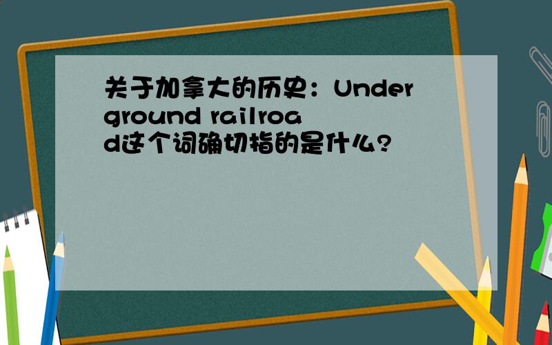 关于加拿大的历史：Underground railroad这个词确切指的是什么?