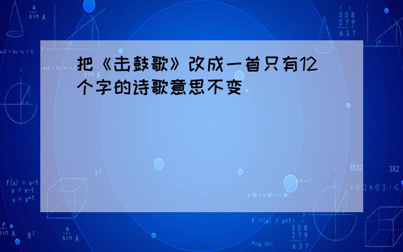 把《击鼓歌》改成一首只有12个字的诗歌意思不变