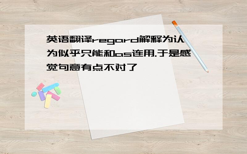 英语翻译regard解释为认为似乎只能和as连用.于是感觉句意有点不对了