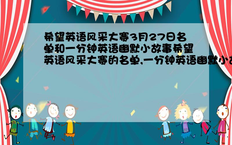 希望英语风采大赛3月27日名单和一分钟英语幽默小故事希望英语风采大赛的名单,一分钟英语幽默小故事