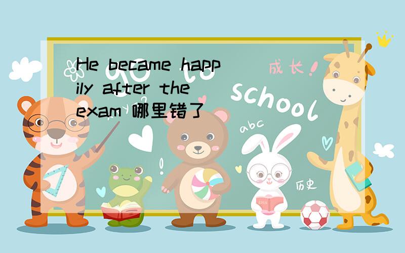 He became happily after the exam 哪里错了