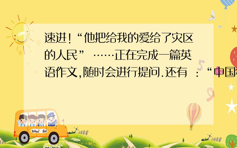 速进!“他把给我的爱给了灾区的人民” ……正在完成一篇英语作文,随时会进行提问.还有 ：“中国科技发展的日新月异和人民生活水平的不断提高”