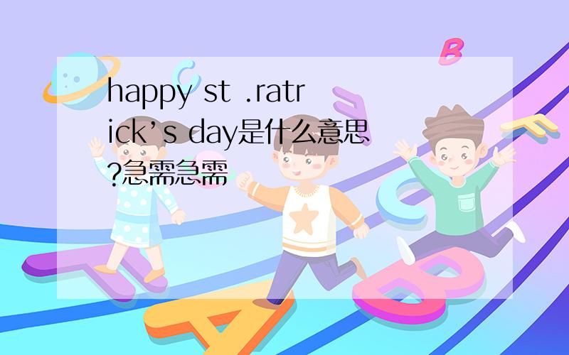 happy st .ratrick’s day是什么意思?急需急需