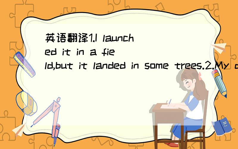 英语翻译1.I launched it in a field,but it landed in some trees.2.My dad and I tried to find it for three days.3.I' ve been launching rockets for two years.4.We also give prizes for the best built rocket.5.Then I either lose or break them.6.If you