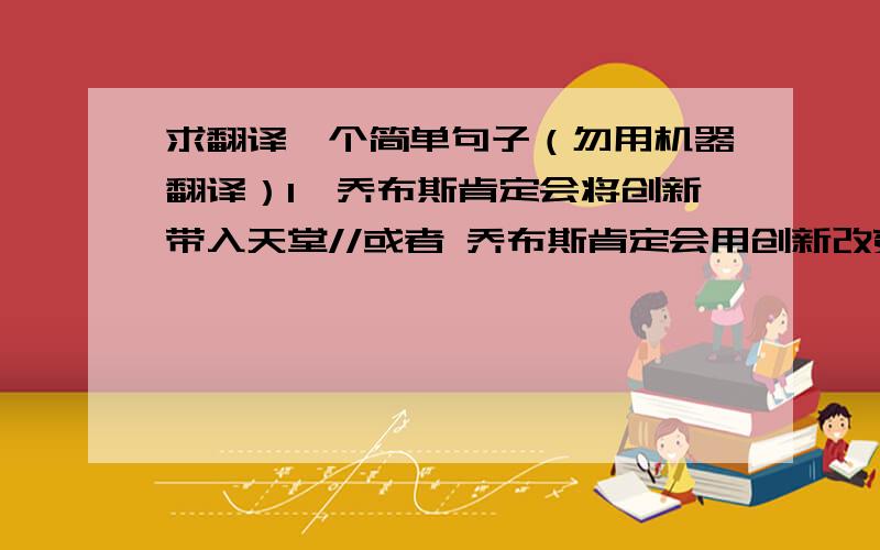 求翻译一个简单句子（勿用机器翻译）1、乔布斯肯定会将创新带入天堂//或者 乔布斯肯定会用创新改变天堂（但不要直译）2、祝乔帮主一路走好