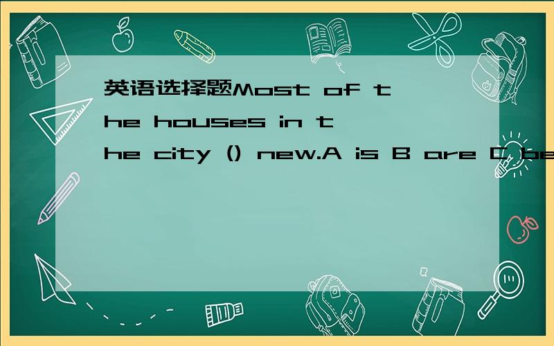 英语选择题Most of the houses in the city () new.A is B are C being