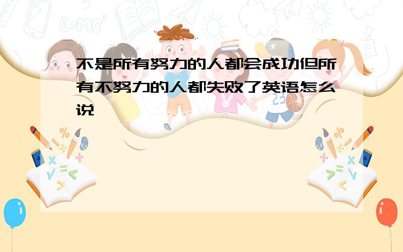 不是所有努力的人都会成功但所有不努力的人都失败了英语怎么说