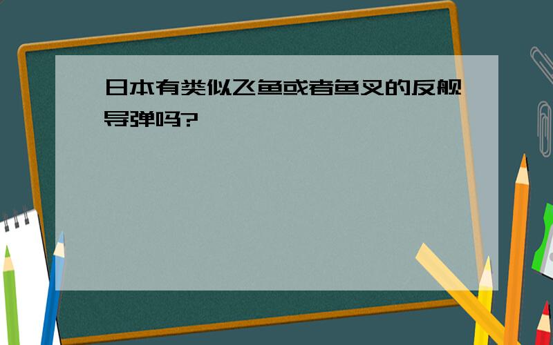 日本有类似飞鱼或者鱼叉的反舰导弹吗?