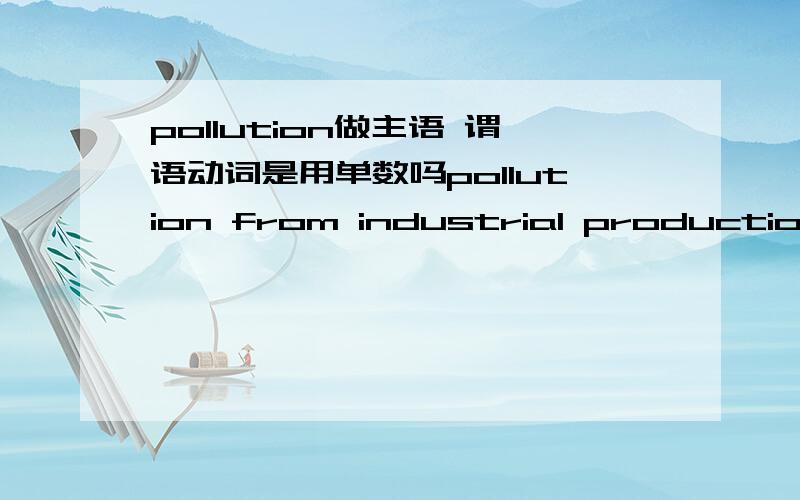 pollution做主语 谓语动词是用单数吗pollution from industrial production transform many clean rivers into undrinkable water.这里面的transform是不是要换成transforms?这里用transformed会不会更好？