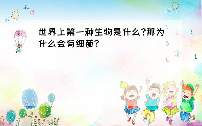 世界上第一种生物是什么?那为什么会有细菌?