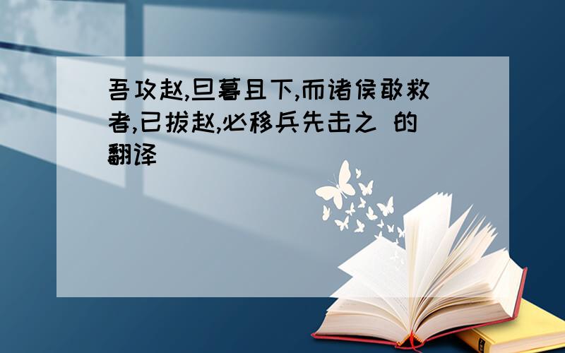 吾攻赵,旦暮且下,而诸侯敢救者,已拔赵,必移兵先击之 的翻译