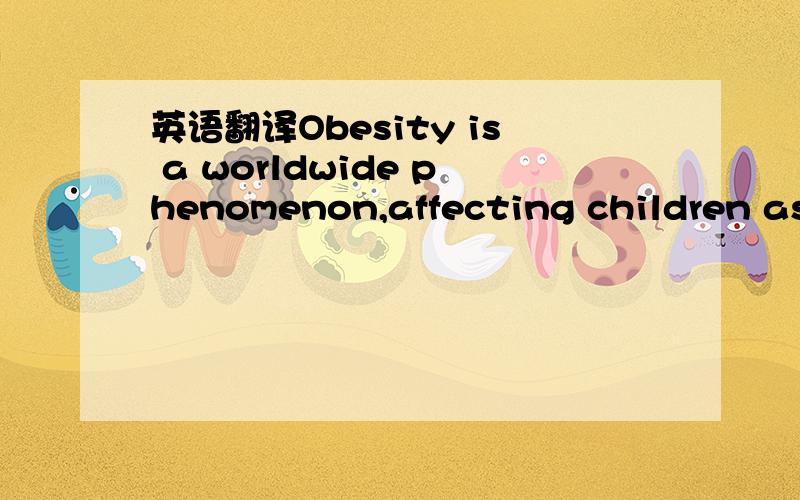 英语翻译Obesity is a worldwide phenomenon,affecting children as well as adults and forcing all but the poorest countries to divert scarce resources away from food security to take care of people with preventable heart disease and diabetes.