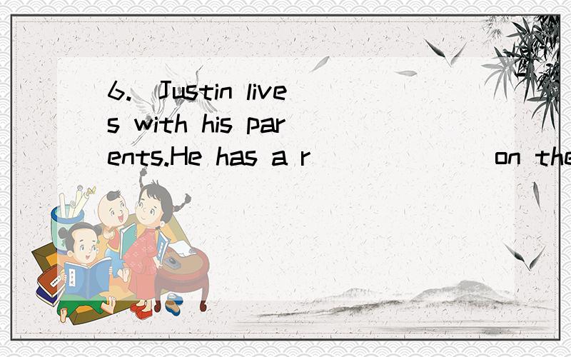 6.）Justin lives with his parents.He has a r_______on the top floor.Every day,he goes out inthe evening and leaves the windows o____.He s______ a lot of time at the pub .He dances and d______ there with his friends.He is very l_____ to leave .He goe