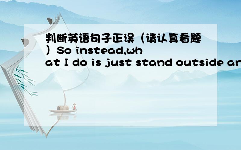 判断英语句子正误（请认真看题）So instead,what I do is just stand outside and look through the window.为什么不说：...what I do is just to stand...动词原形可作表语吗?