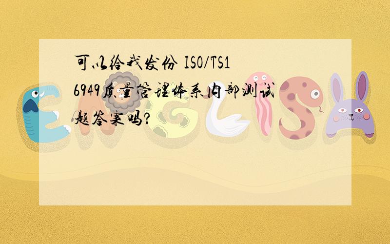 可以给我发份 ISO/TS16949质量管理体系内部测试题答案吗?