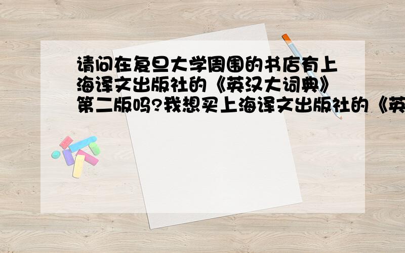 请问在复旦大学周围的书店有上海译文出版社的《英汉大词典》第二版吗?我想买上海译文出版社的《英汉大词典》第二版,书本标价是228元,现那家折价较多.