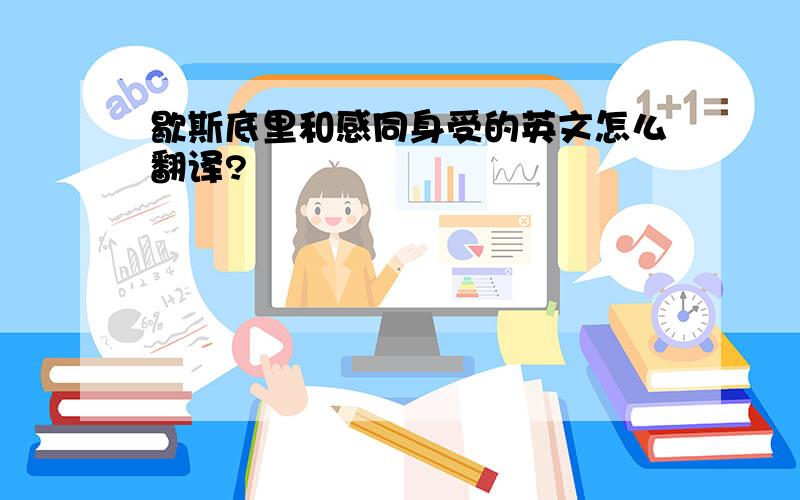 歇斯底里和感同身受的英文怎么翻译?