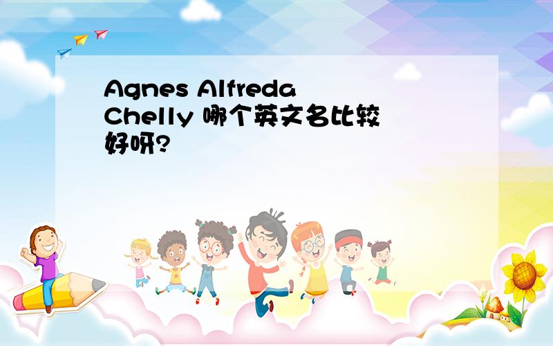 Agnes Alfreda Chelly 哪个英文名比较好呀?