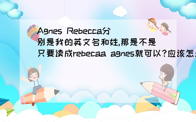 Agnes Rebecca分别是我的英文名和姓,那是不是只要读成rebecaa agnes就可以?应该怎么写?都要大写么?