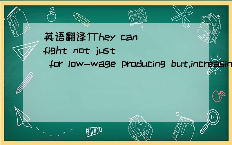 英语翻译1They can fight not just for low-wage producing but,increasingly,for the highest-end research and design work as well.2But the pays and office costs are less than one-fifth of what they would be in New York or London.3In the late 1960s,he