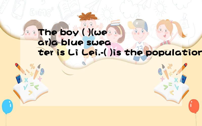 The boy ( )(wear)a blue sweater is Li Lei.-( )is the population of your village?-About 3 thousand.A.How B.What C.How much D.How many